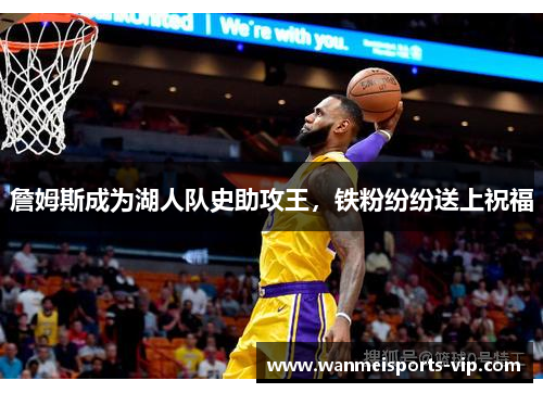 詹姆斯成为湖人队史助攻王，铁粉纷纷送上祝福