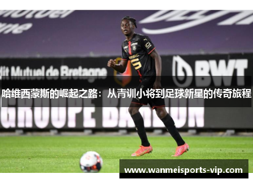 哈维西蒙斯的崛起之路:从青训小将到足球新星的传奇旅程 哈维西蒙斯的崛起之路:从青训小将到足球新星的传奇旅程