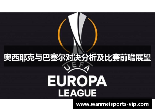 奥西耶克与巴塞尔对决分析及比赛前瞻展望 奥西耶克与巴塞尔对决分析及比赛前瞻展望